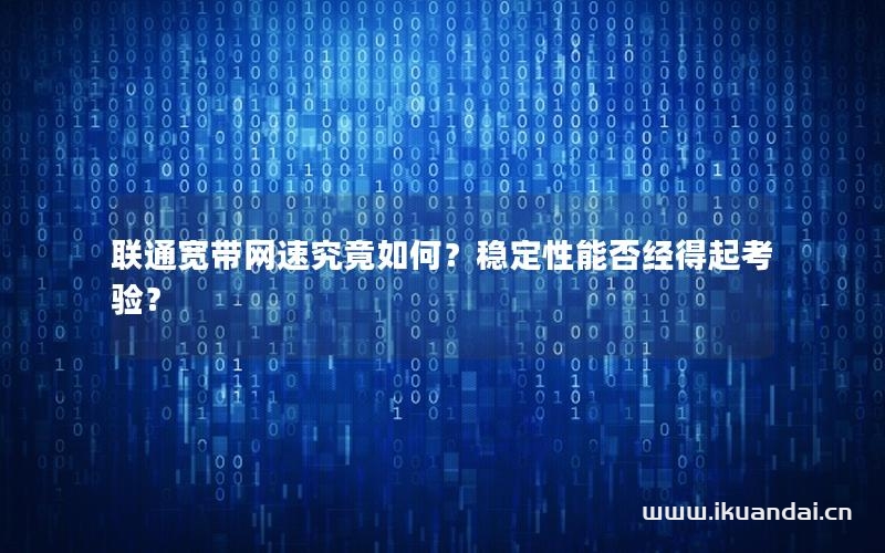 聯(lián)通寬帶網(wǎng)速究竟如何？穩(wěn)定性能否經(jīng)得起考驗(yàn)？