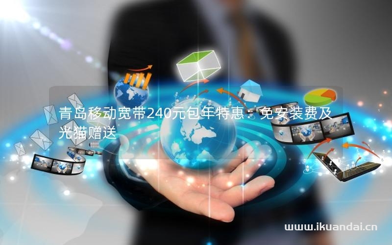 青島移動(dòng)寬帶240元包年特惠：免安裝費(fèi)及光貓贈(zèng)送
