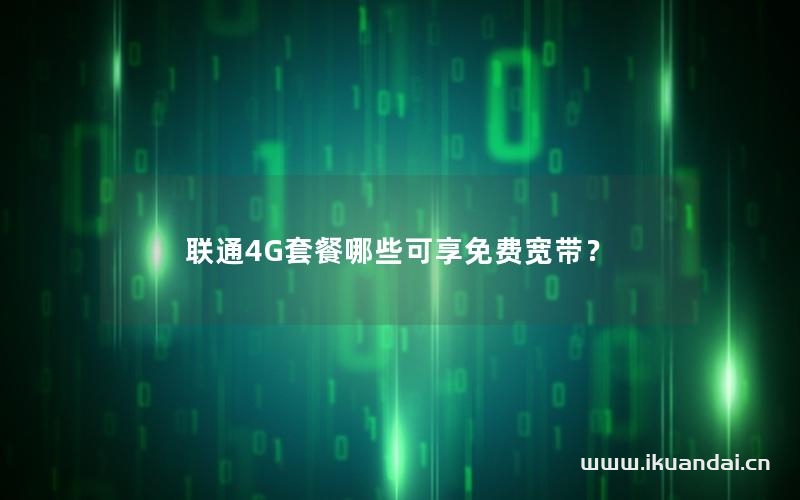 聯(lián)通4G套餐哪些可享免費(fèi)寬帶？