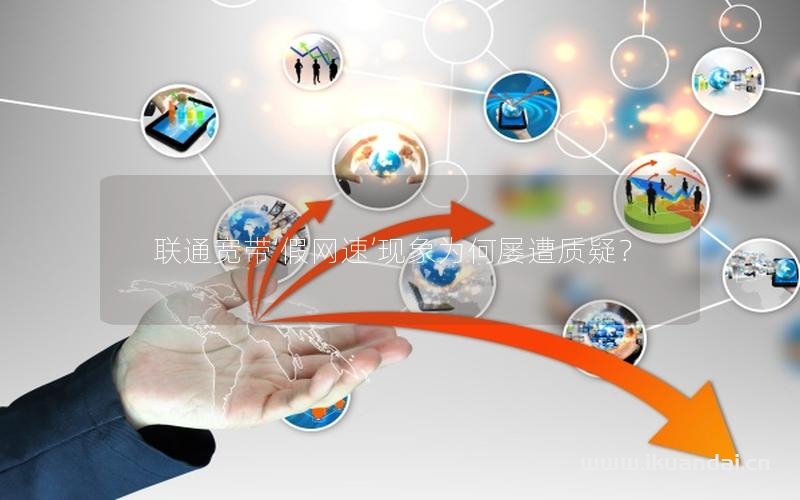 聯(lián)通寬帶‘假網(wǎng)速’現(xiàn)象為何屢遭質(zhì)疑？