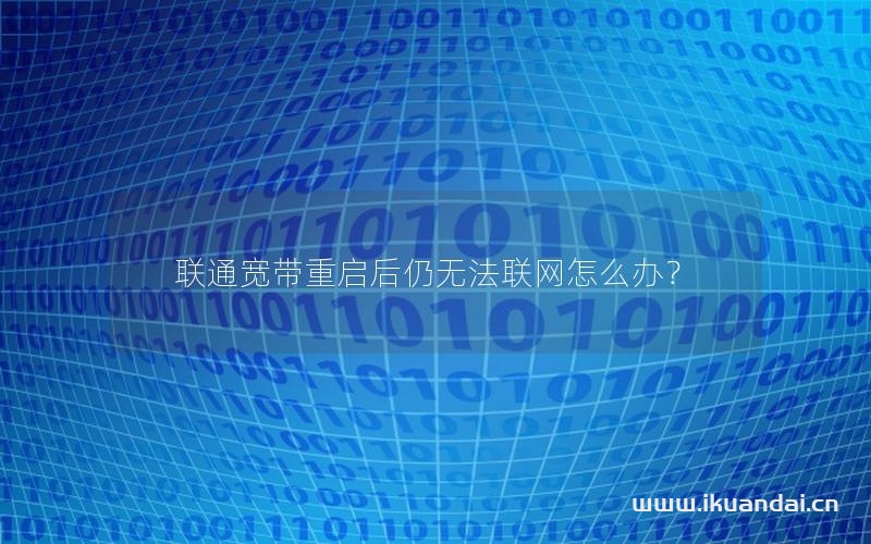 聯(lián)通寬帶重啟后仍無法聯(lián)網(wǎng)怎么辦？