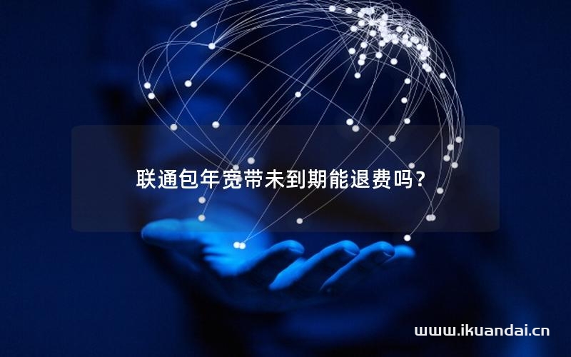 聯(lián)通包年寬帶未到期能退費嗎？