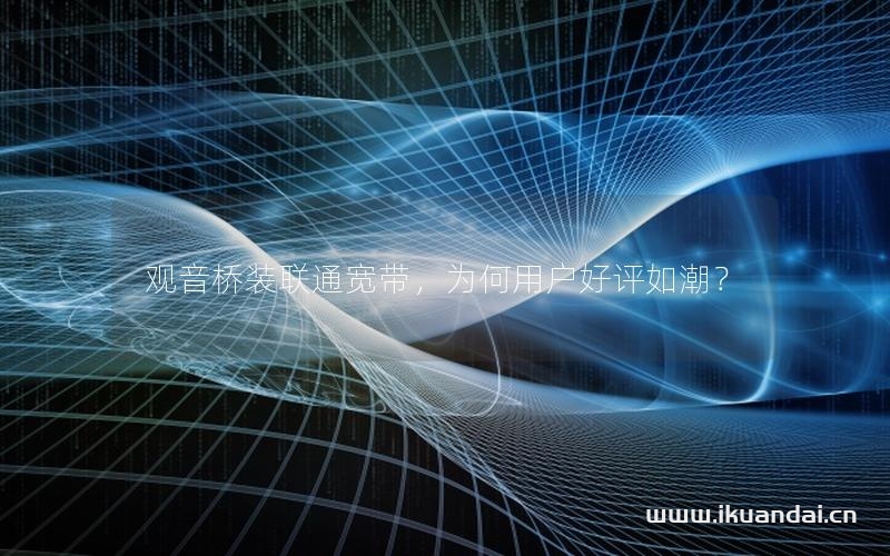 觀音橋裝聯(lián)通寬帶，為何用戶好評如潮？