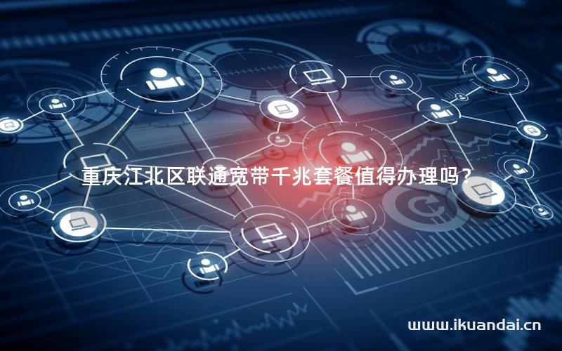 重慶江北區(qū)聯(lián)通寬帶千兆套餐值得辦理嗎？