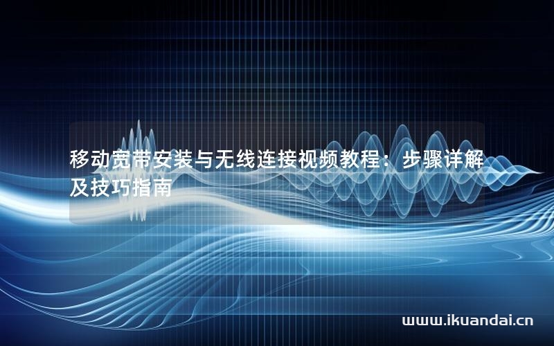 移動寬帶安裝與無線連接視頻教程：步驟詳解及技巧指南
