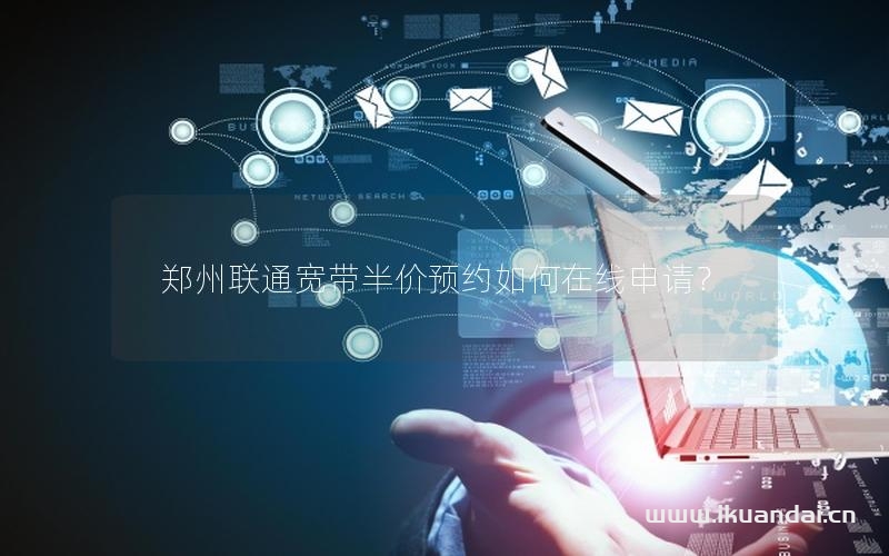 鄭州聯(lián)通寬帶半價(jià)預(yù)約如何在線申請？