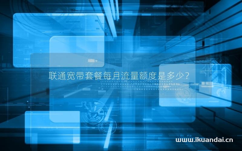 聯(lián)通寬帶套餐每月流量額度是多少？