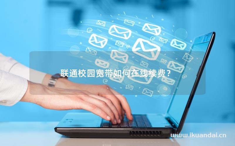 聯(lián)通校園寬帶如何在線續(xù)費？