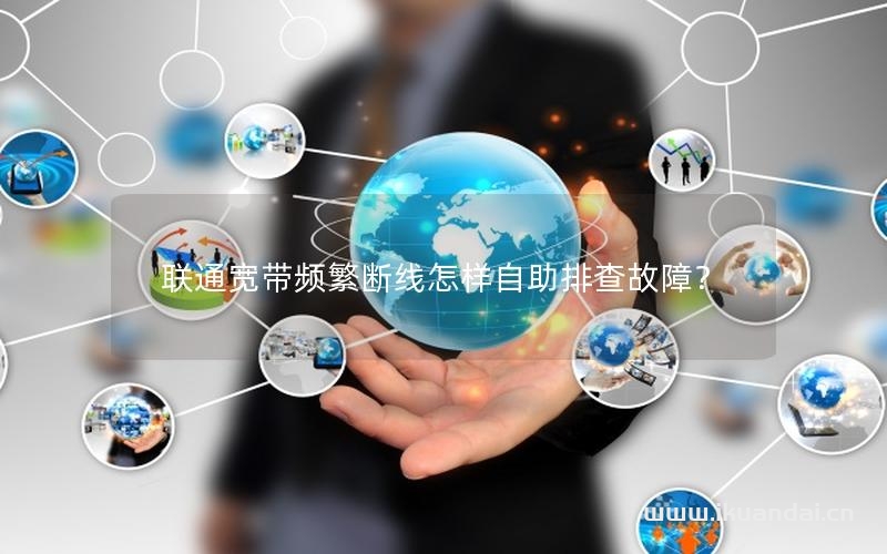 聯(lián)通寬帶頻繁斷線怎樣自助排查故障？