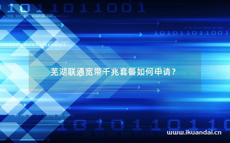 蕪湖聯(lián)通寬帶千兆套餐如何申請(qǐng)？