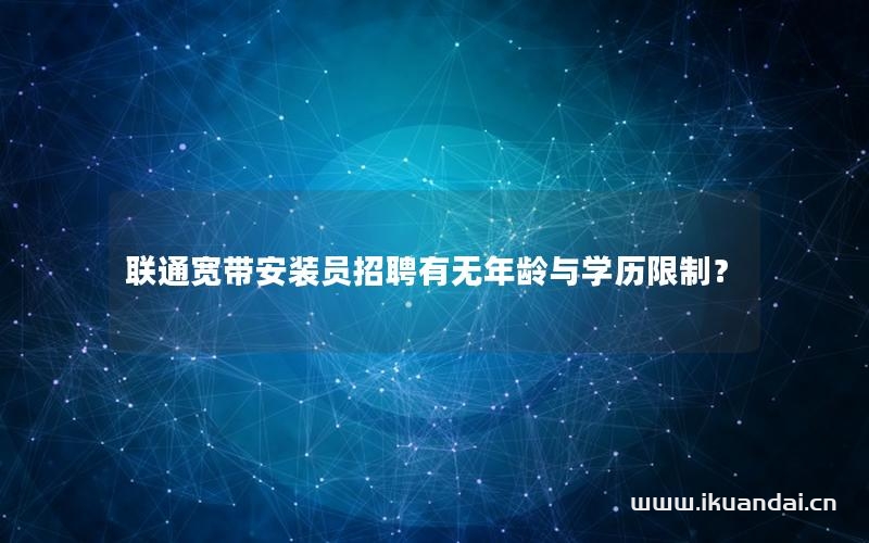 聯(lián)通寬帶安裝員招聘有無年齡與學(xué)歷限制？