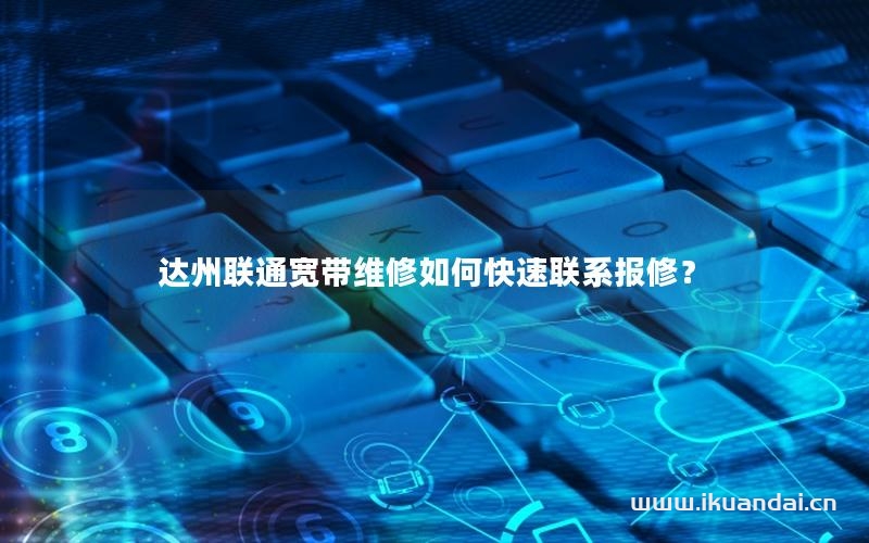 達州聯(lián)通寬帶維修如何快速聯(lián)系報修？