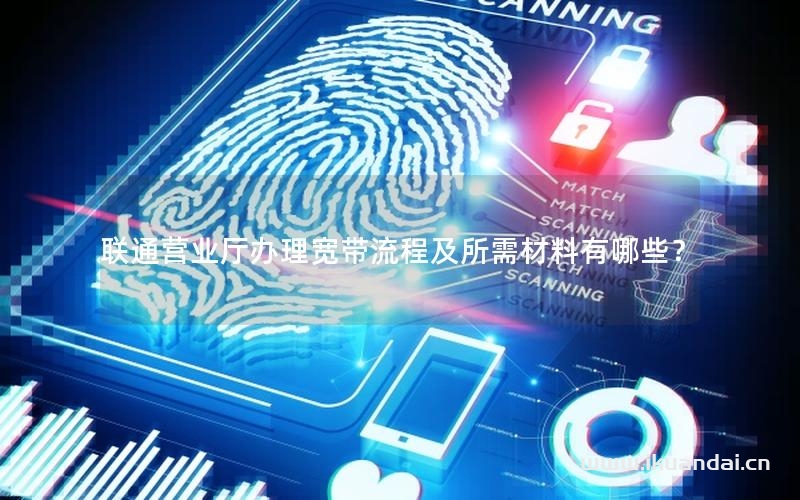 聯(lián)通營(yíng)業(yè)廳辦理寬帶流程及所需材料有哪些？