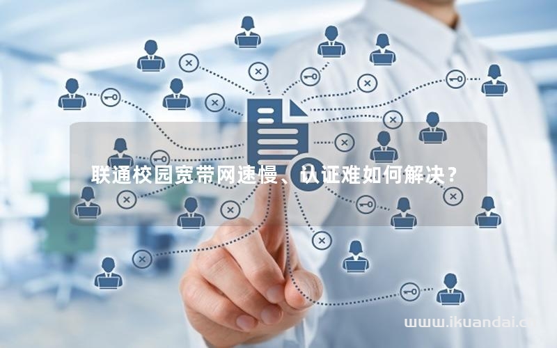 聯(lián)通校園寬帶網(wǎng)速慢、認(rèn)證難如何解決？