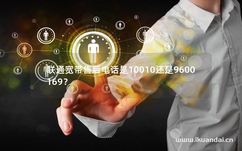聯(lián)通寬帶售后電話是10010還是9600169？