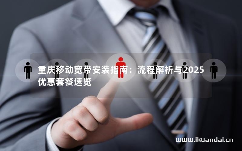重慶移動寬帶安裝指南：流程解析與2025優(yōu)惠套餐速覽