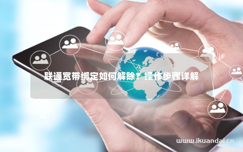 聯(lián)通寬帶綁定如何解除？操作步驟詳解