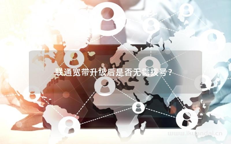 聯(lián)通寬帶升級(jí)后是否無需撥號(hào)？