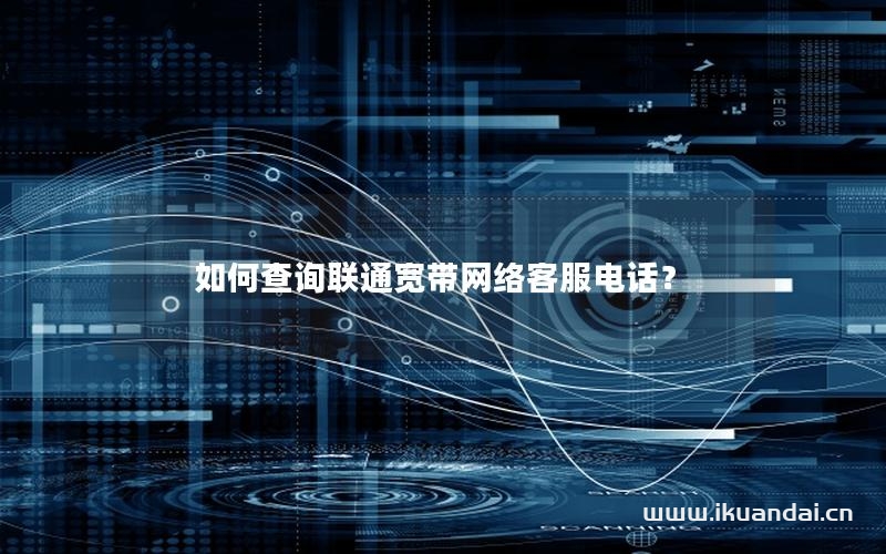 如何查詢聯(lián)通寬帶網(wǎng)絡(luò)客服電話？