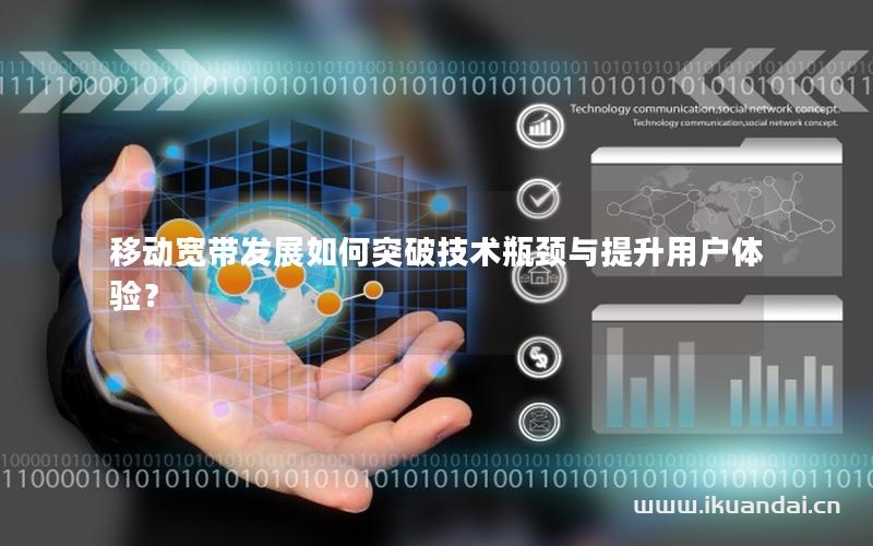 移動寬帶發(fā)展如何突破技術(shù)瓶頸與提升用戶體驗？