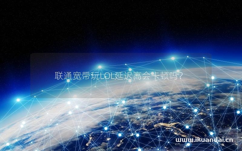 聯(lián)通寬帶玩LOL延遲高會(huì)卡頓嗎？