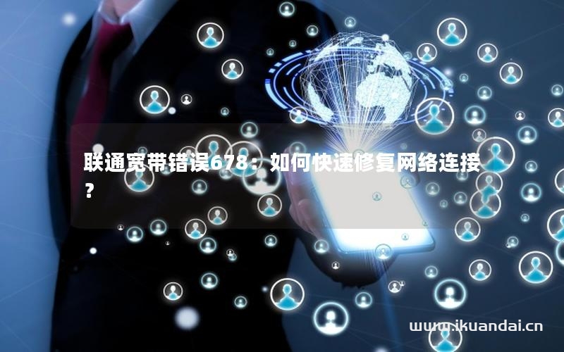 聯(lián)通寬帶錯誤678：如何快速修復網(wǎng)絡連接？