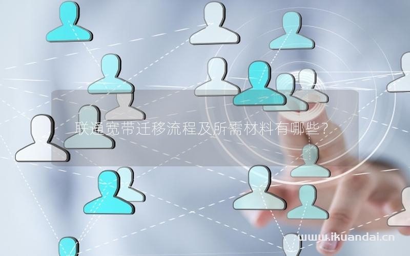 聯(lián)通寬帶遷移流程及所需材料有哪些？