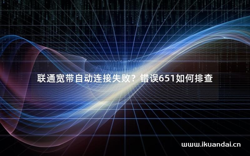 聯(lián)通寬帶自動連接失??？錯誤651如何排查