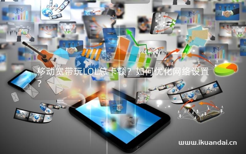 移動寬帶玩LOL總卡頓？如何優(yōu)化網(wǎng)絡(luò)設(shè)置？