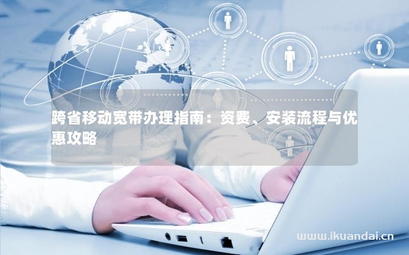 跨省移動寬帶辦理指南：資費(fèi)、安裝流程與優(yōu)惠攻略