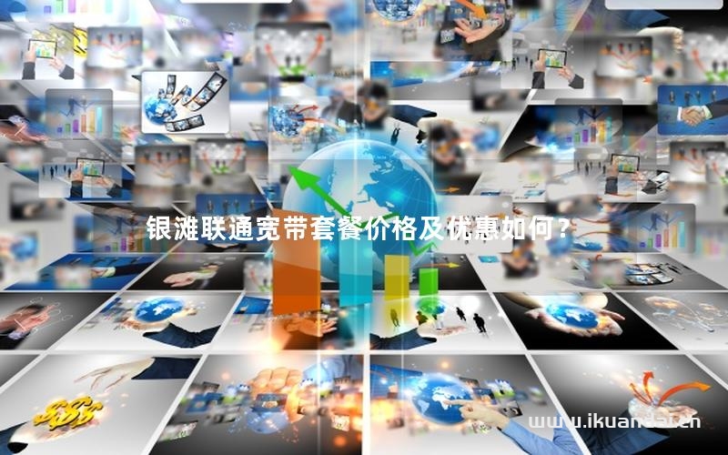 銀灘聯(lián)通寬帶套餐價格及優(yōu)惠如何？