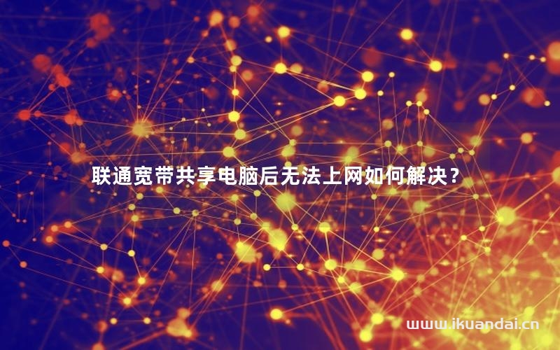 聯(lián)通寬帶共享電腦后無(wú)法上網(wǎng)如何解決？