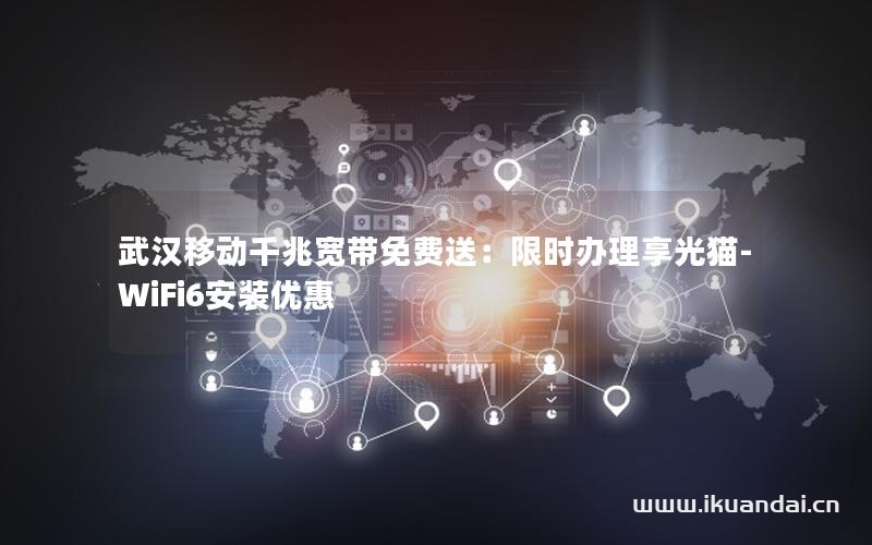 武漢移動(dòng)千兆寬帶免費(fèi)送：限時(shí)辦理享光貓-WiFi6安裝優(yōu)惠