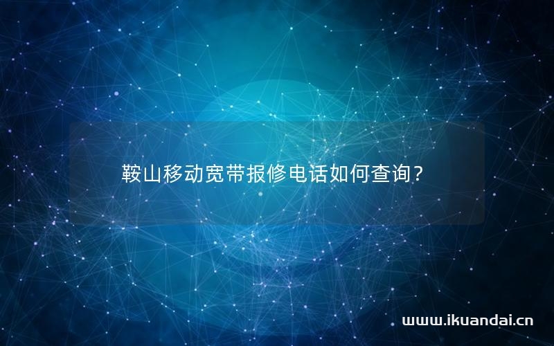 鞍山移動(dòng)寬帶報(bào)修電話(huà)如何查詢(xún)？