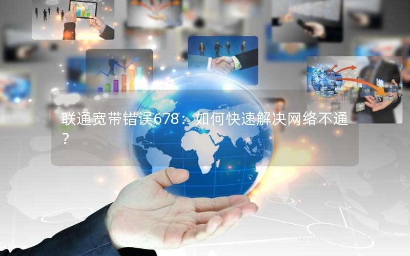 聯(lián)通寬帶錯誤678：如何快速解決網(wǎng)絡(luò)不通？