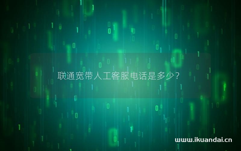 聯(lián)通寬帶人工客服電話是多少？