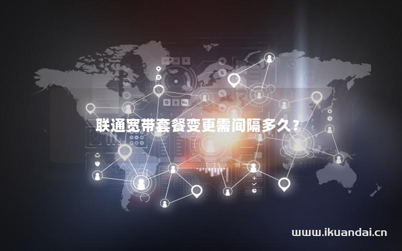 聯(lián)通寬帶套餐變更需間隔多久？