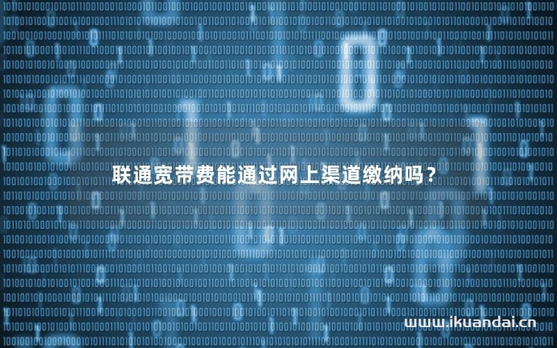 聯(lián)通寬帶費(fèi)能通過(guò)網(wǎng)上渠道繳納嗎？