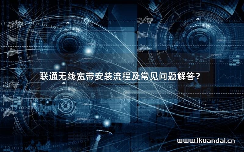 聯(lián)通無線寬帶安裝流程及常見問題解答？