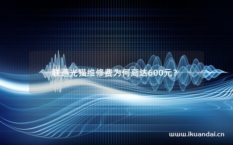聯(lián)通光貓維修費為何高達600元？