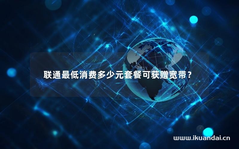 聯(lián)通最低消費(fèi)多少元套餐可獲贈(zèng)寬帶？