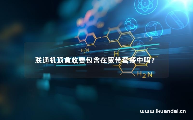 聯(lián)通機(jī)頂盒收費(fèi)包含在寬帶套餐中嗎？
