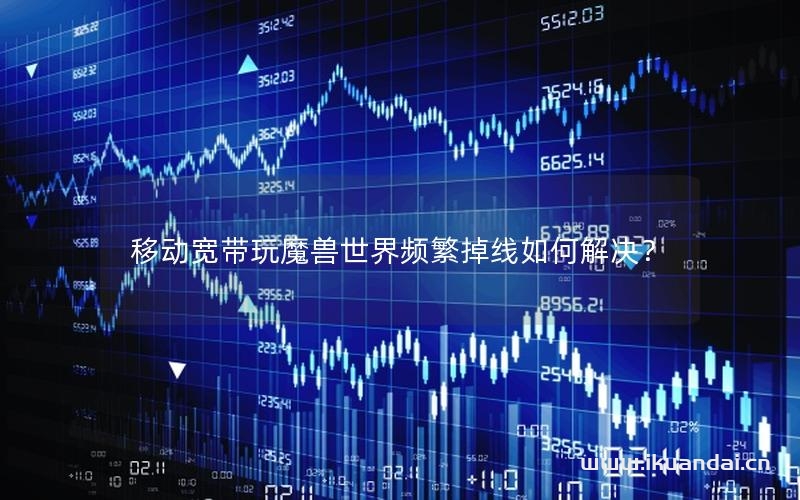 移動寬帶玩魔獸世界頻繁掉線如何解決？