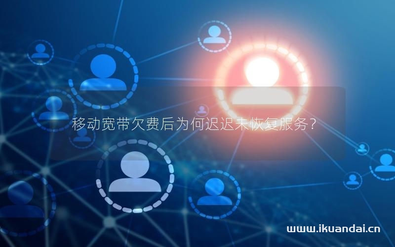 移動(dòng)寬帶欠費(fèi)后為何遲遲未恢復(fù)服務(wù)？