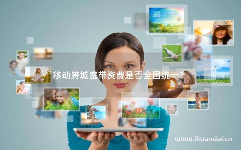 移動跨城寬帶資費是否全國統(tǒng)一？