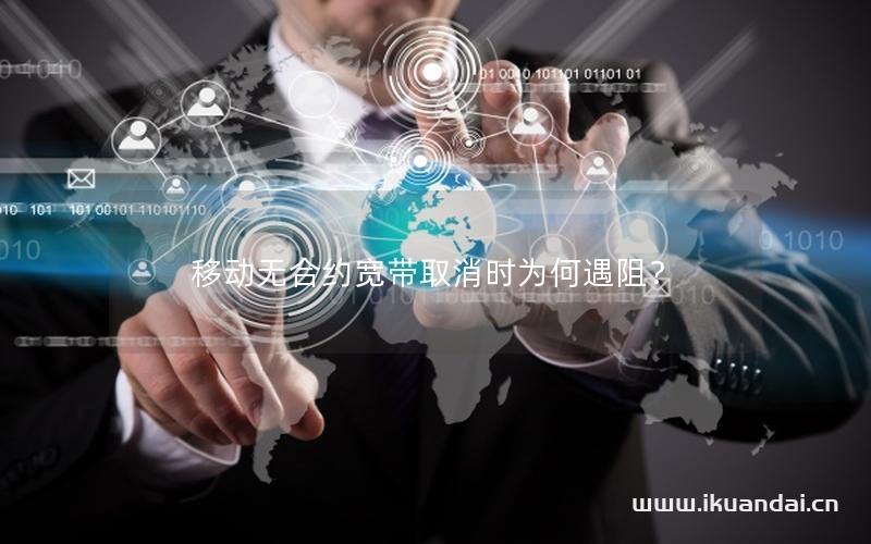 移動無合約寬帶取消時(shí)為何遇阻？