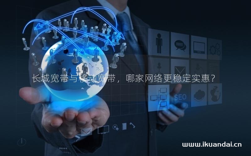 長城寬帶與移動寬帶，哪家網(wǎng)絡(luò)更穩(wěn)定實(shí)惠？