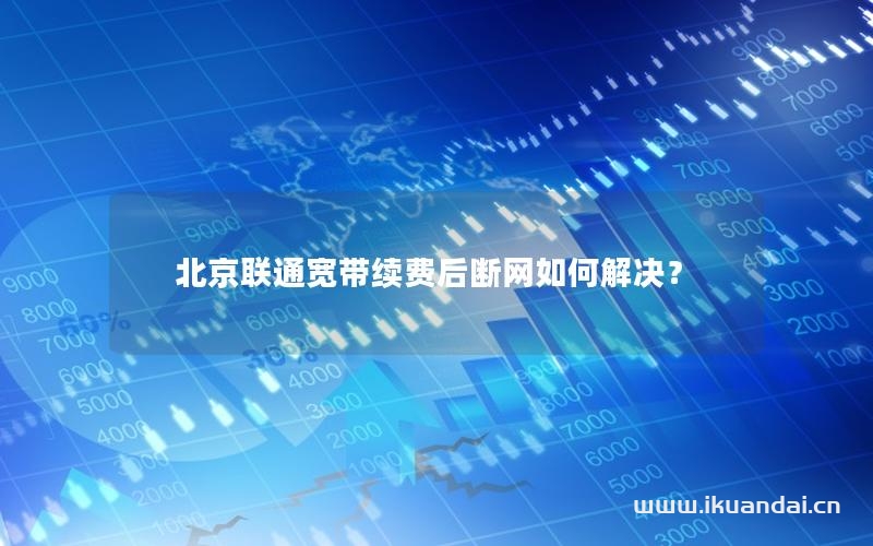 北京聯(lián)通寬帶續(xù)費(fèi)后斷網(wǎng)如何解決？