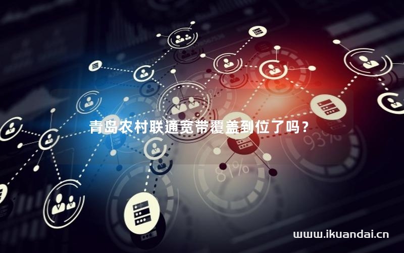 青島農(nóng)村聯(lián)通寬帶覆蓋到位了嗎？