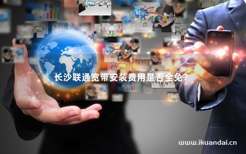 長(zhǎng)沙聯(lián)通寬帶安裝費(fèi)用是否全免？